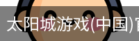 太阳城游戏(中国)官网-澳门太阳城集团